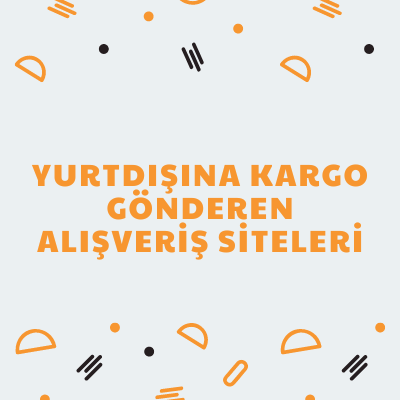 Türkiye’den Yurtdışına Kargo Gönderen Alışveriş sitelerinin Listesi